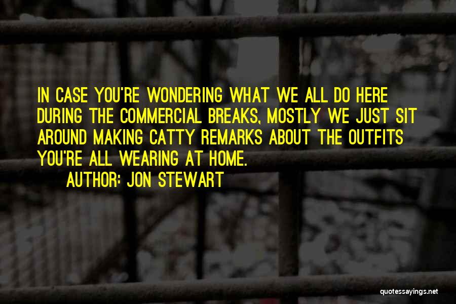 Jon Stewart Quotes: In Case You're Wondering What We All Do Here During The Commercial Breaks, Mostly We Just Sit Around Making Catty