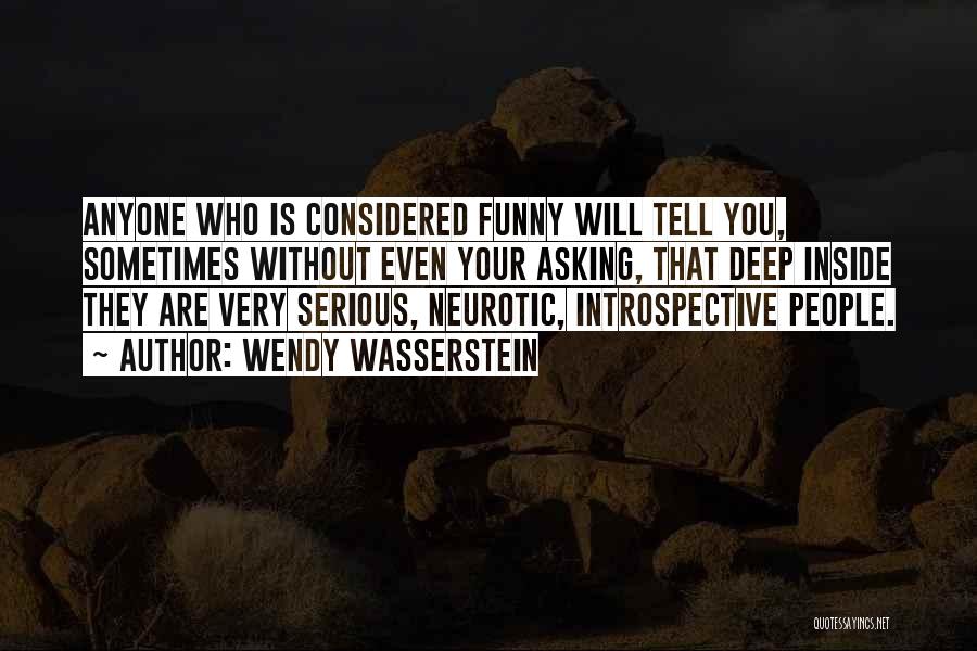 Wendy Wasserstein Quotes: Anyone Who Is Considered Funny Will Tell You, Sometimes Without Even Your Asking, That Deep Inside They Are Very Serious,