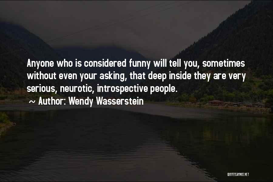 Wendy Wasserstein Quotes: Anyone Who Is Considered Funny Will Tell You, Sometimes Without Even Your Asking, That Deep Inside They Are Very Serious,