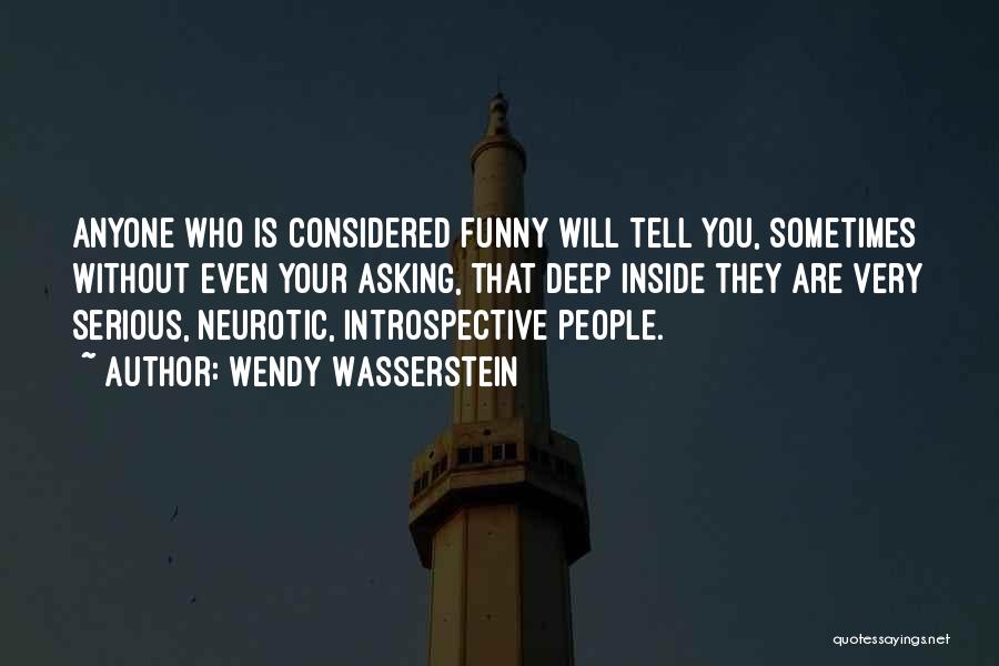 Wendy Wasserstein Quotes: Anyone Who Is Considered Funny Will Tell You, Sometimes Without Even Your Asking, That Deep Inside They Are Very Serious,