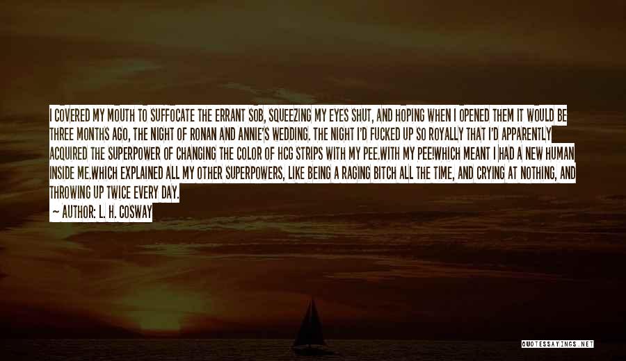 L. H. Cosway Quotes: I Covered My Mouth To Suffocate The Errant Sob, Squeezing My Eyes Shut, And Hoping When I Opened Them It