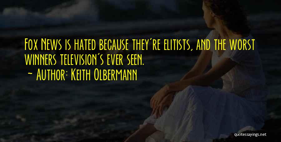 Keith Olbermann Quotes: Fox News Is Hated Because They're Elitists, And The Worst Winners Television's Ever Seen.