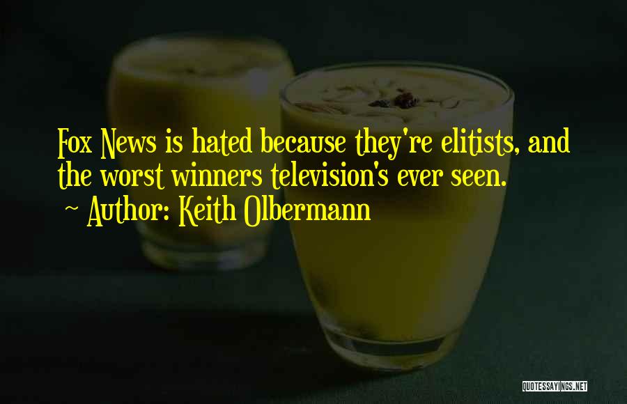 Keith Olbermann Quotes: Fox News Is Hated Because They're Elitists, And The Worst Winners Television's Ever Seen.