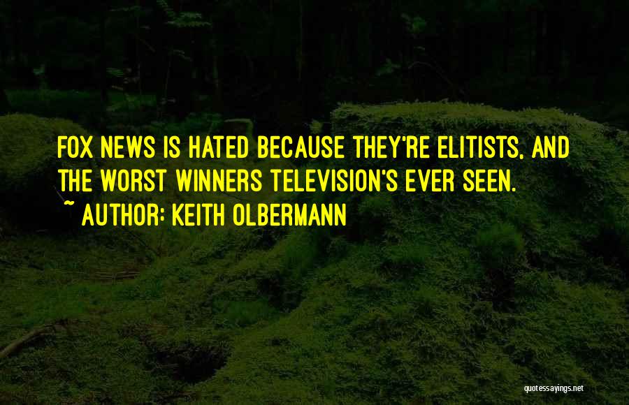 Keith Olbermann Quotes: Fox News Is Hated Because They're Elitists, And The Worst Winners Television's Ever Seen.