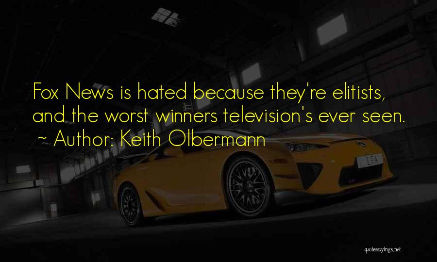 Keith Olbermann Quotes: Fox News Is Hated Because They're Elitists, And The Worst Winners Television's Ever Seen.