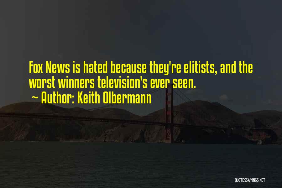 Keith Olbermann Quotes: Fox News Is Hated Because They're Elitists, And The Worst Winners Television's Ever Seen.