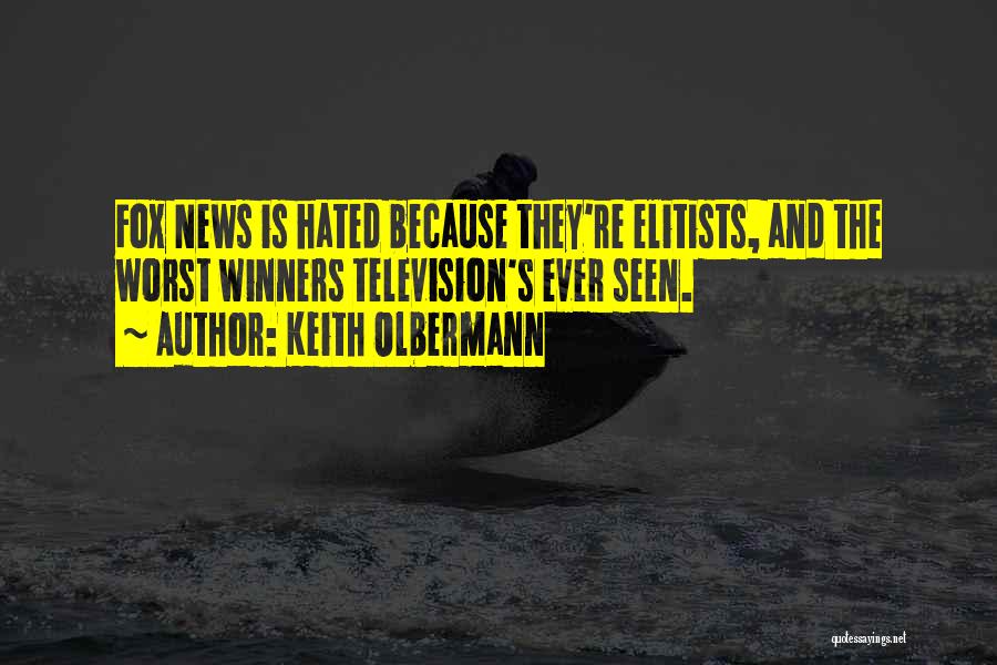 Keith Olbermann Quotes: Fox News Is Hated Because They're Elitists, And The Worst Winners Television's Ever Seen.