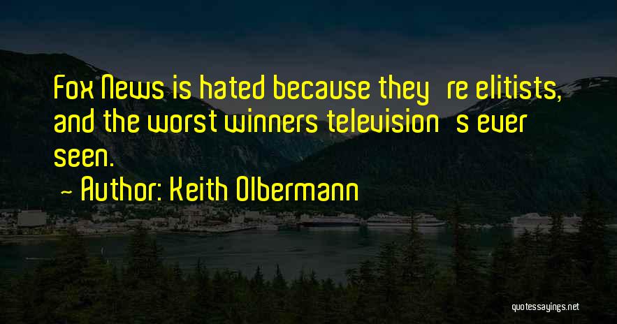 Keith Olbermann Quotes: Fox News Is Hated Because They're Elitists, And The Worst Winners Television's Ever Seen.