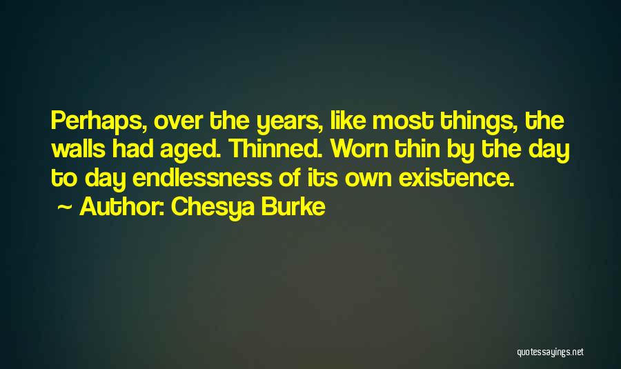 Chesya Burke Quotes: Perhaps, Over The Years, Like Most Things, The Walls Had Aged. Thinned. Worn Thin By The Day To Day Endlessness