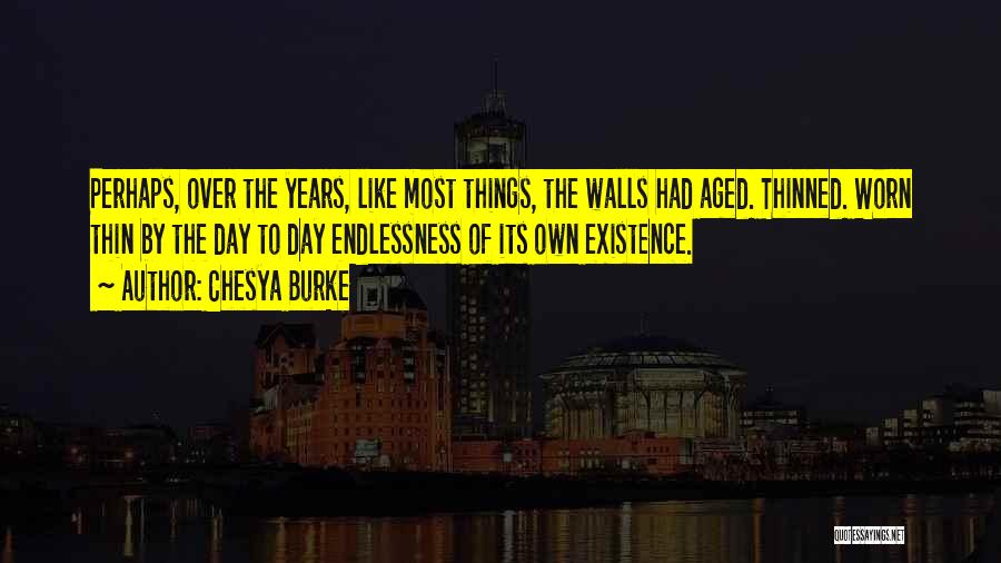 Chesya Burke Quotes: Perhaps, Over The Years, Like Most Things, The Walls Had Aged. Thinned. Worn Thin By The Day To Day Endlessness