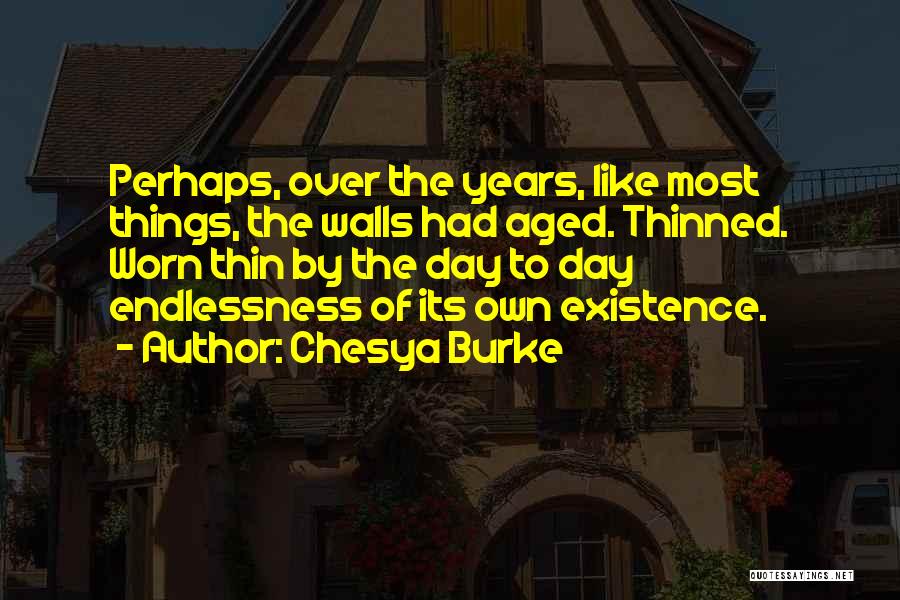 Chesya Burke Quotes: Perhaps, Over The Years, Like Most Things, The Walls Had Aged. Thinned. Worn Thin By The Day To Day Endlessness