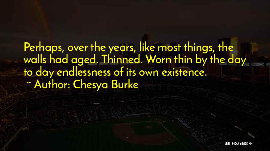 Chesya Burke Quotes: Perhaps, Over The Years, Like Most Things, The Walls Had Aged. Thinned. Worn Thin By The Day To Day Endlessness