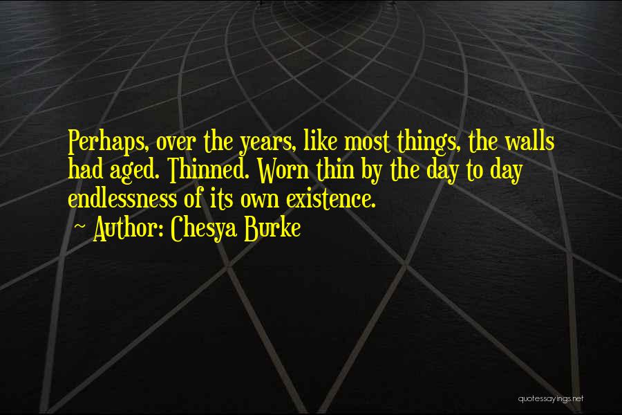 Chesya Burke Quotes: Perhaps, Over The Years, Like Most Things, The Walls Had Aged. Thinned. Worn Thin By The Day To Day Endlessness