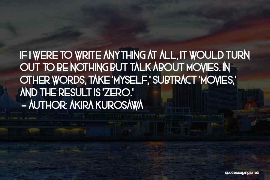 Akira Kurosawa Quotes: If I Were To Write Anything At All, It Would Turn Out To Be Nothing But Talk About Movies. In