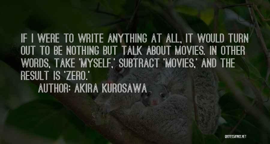 Akira Kurosawa Quotes: If I Were To Write Anything At All, It Would Turn Out To Be Nothing But Talk About Movies. In