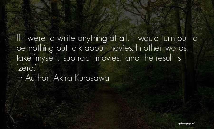 Akira Kurosawa Quotes: If I Were To Write Anything At All, It Would Turn Out To Be Nothing But Talk About Movies. In