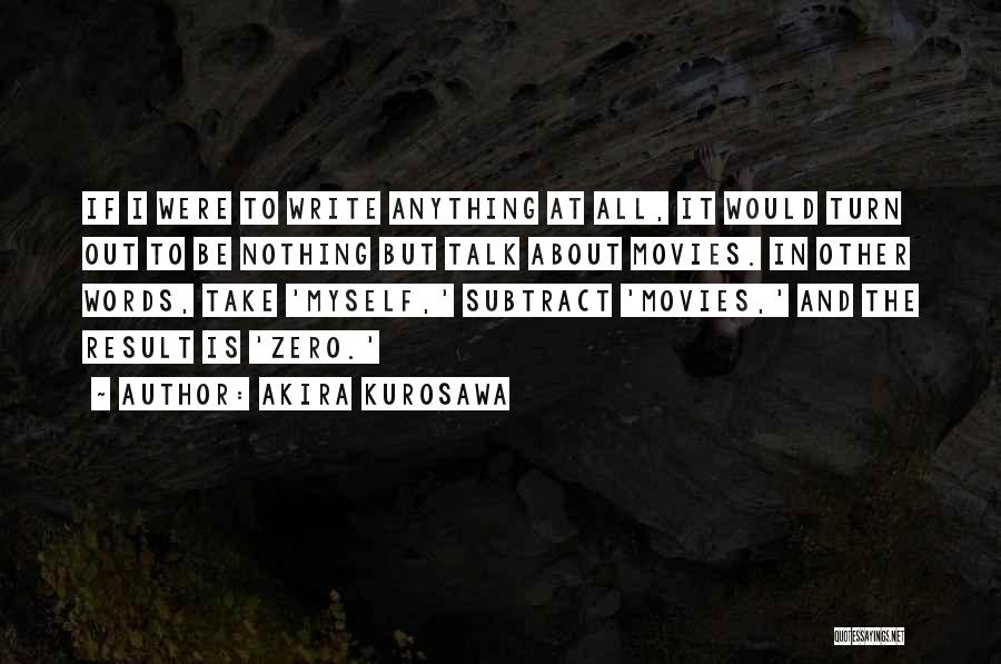 Akira Kurosawa Quotes: If I Were To Write Anything At All, It Would Turn Out To Be Nothing But Talk About Movies. In