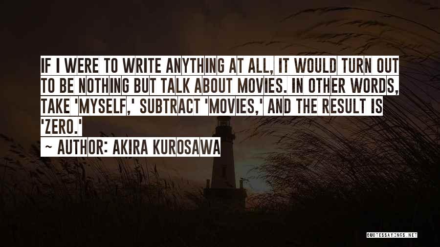 Akira Kurosawa Quotes: If I Were To Write Anything At All, It Would Turn Out To Be Nothing But Talk About Movies. In