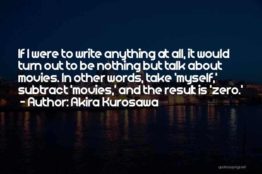 Akira Kurosawa Quotes: If I Were To Write Anything At All, It Would Turn Out To Be Nothing But Talk About Movies. In