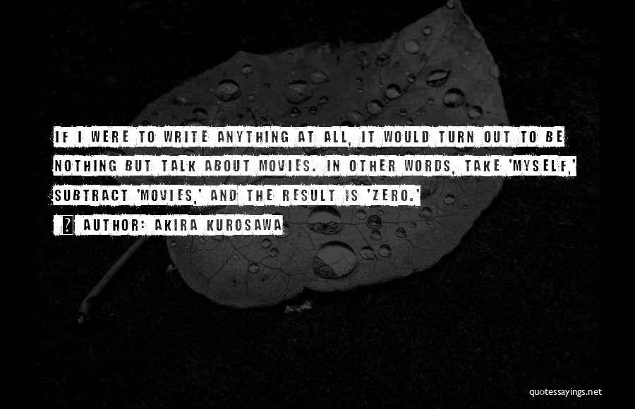 Akira Kurosawa Quotes: If I Were To Write Anything At All, It Would Turn Out To Be Nothing But Talk About Movies. In