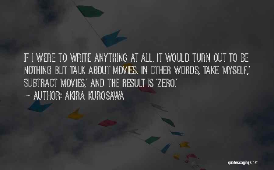 Akira Kurosawa Quotes: If I Were To Write Anything At All, It Would Turn Out To Be Nothing But Talk About Movies. In