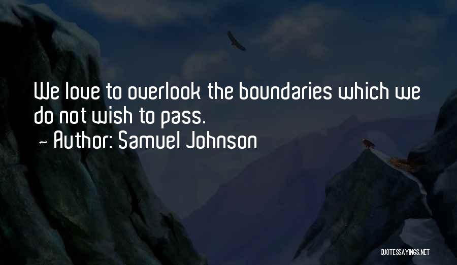 Samuel Johnson Quotes: We Love To Overlook The Boundaries Which We Do Not Wish To Pass.