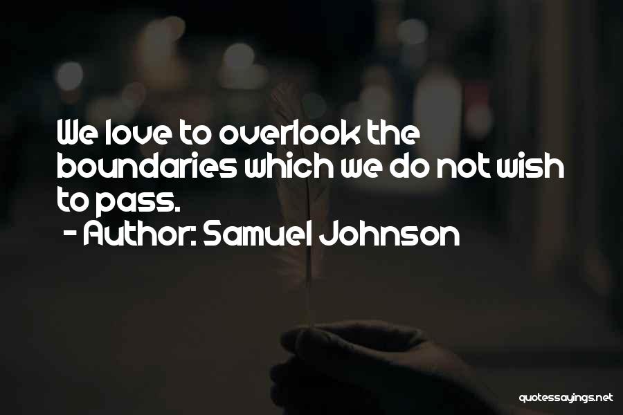 Samuel Johnson Quotes: We Love To Overlook The Boundaries Which We Do Not Wish To Pass.