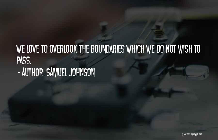 Samuel Johnson Quotes: We Love To Overlook The Boundaries Which We Do Not Wish To Pass.