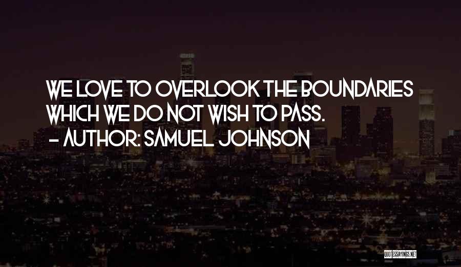 Samuel Johnson Quotes: We Love To Overlook The Boundaries Which We Do Not Wish To Pass.