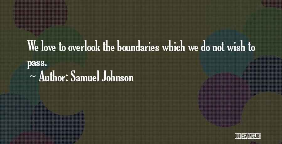 Samuel Johnson Quotes: We Love To Overlook The Boundaries Which We Do Not Wish To Pass.