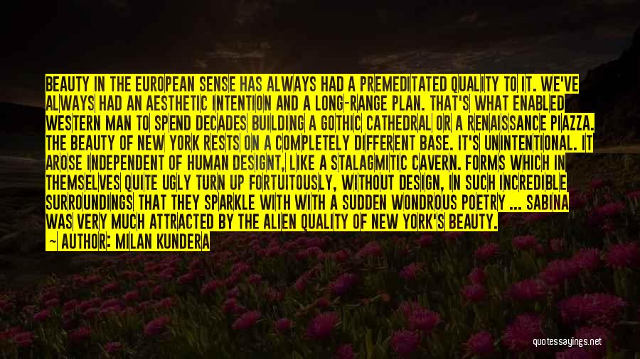 Milan Kundera Quotes: Beauty In The European Sense Has Always Had A Premeditated Quality To It. We've Always Had An Aesthetic Intention And