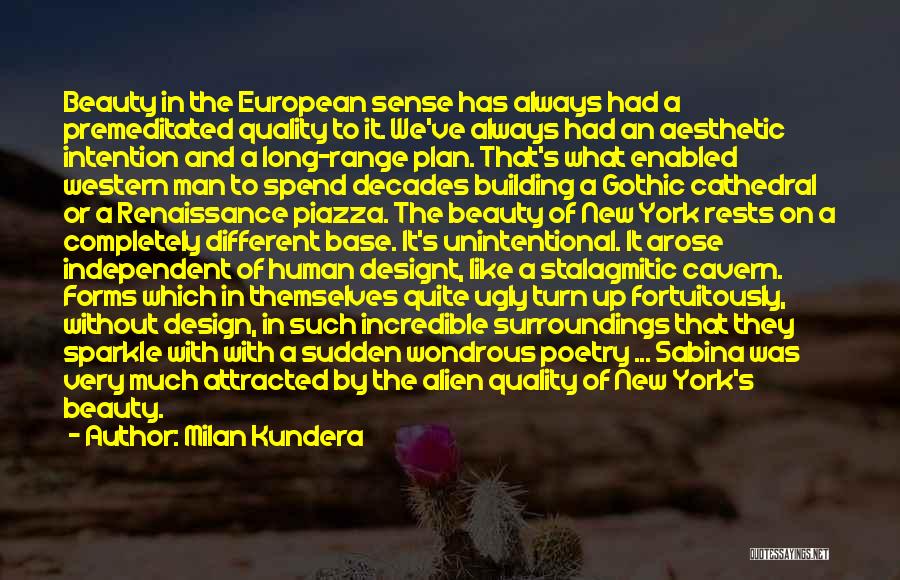 Milan Kundera Quotes: Beauty In The European Sense Has Always Had A Premeditated Quality To It. We've Always Had An Aesthetic Intention And