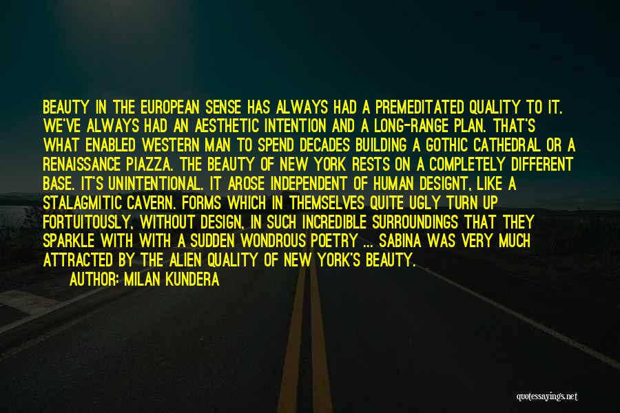 Milan Kundera Quotes: Beauty In The European Sense Has Always Had A Premeditated Quality To It. We've Always Had An Aesthetic Intention And