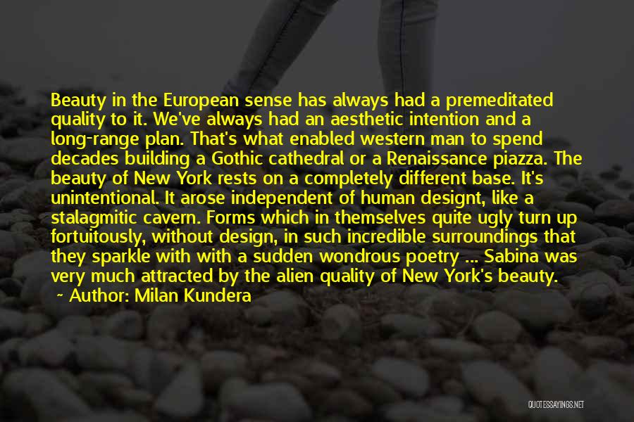 Milan Kundera Quotes: Beauty In The European Sense Has Always Had A Premeditated Quality To It. We've Always Had An Aesthetic Intention And