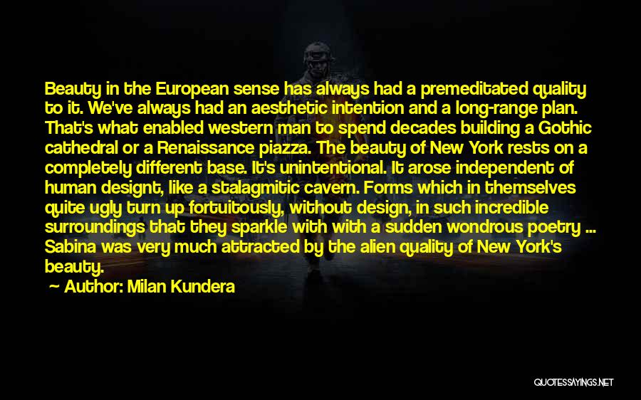 Milan Kundera Quotes: Beauty In The European Sense Has Always Had A Premeditated Quality To It. We've Always Had An Aesthetic Intention And