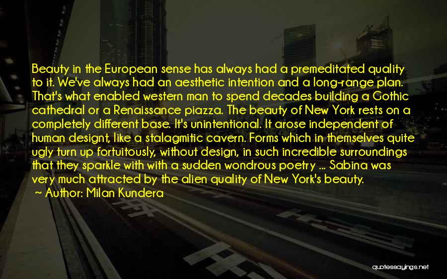 Milan Kundera Quotes: Beauty In The European Sense Has Always Had A Premeditated Quality To It. We've Always Had An Aesthetic Intention And