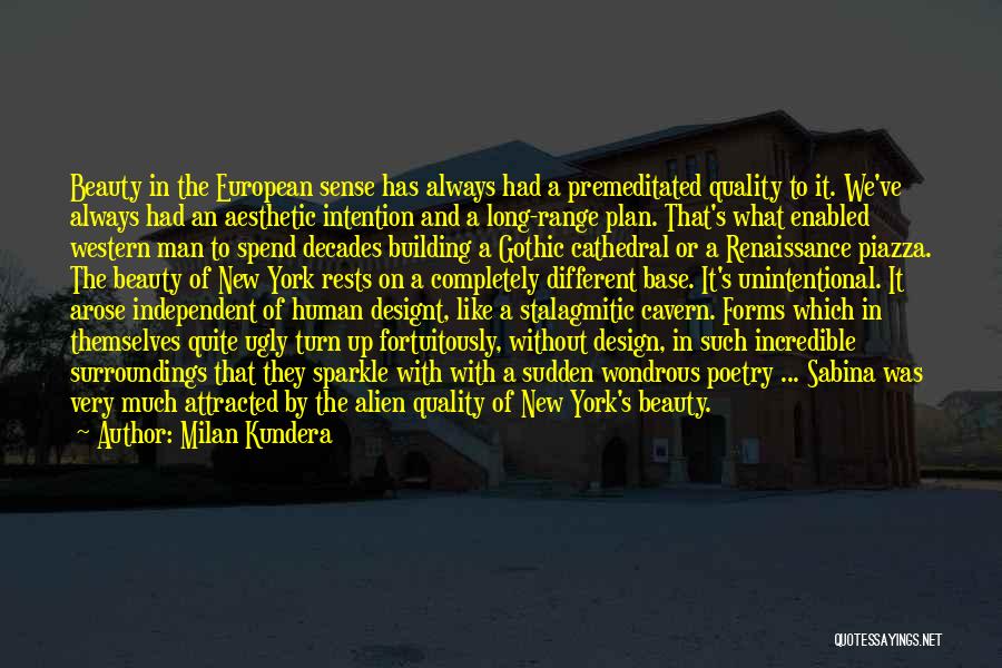 Milan Kundera Quotes: Beauty In The European Sense Has Always Had A Premeditated Quality To It. We've Always Had An Aesthetic Intention And