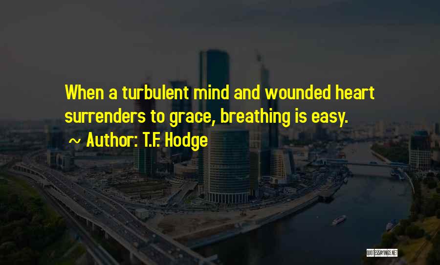 T.F. Hodge Quotes: When A Turbulent Mind And Wounded Heart Surrenders To Grace, Breathing Is Easy.