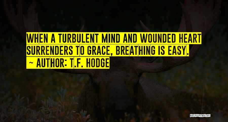 T.F. Hodge Quotes: When A Turbulent Mind And Wounded Heart Surrenders To Grace, Breathing Is Easy.