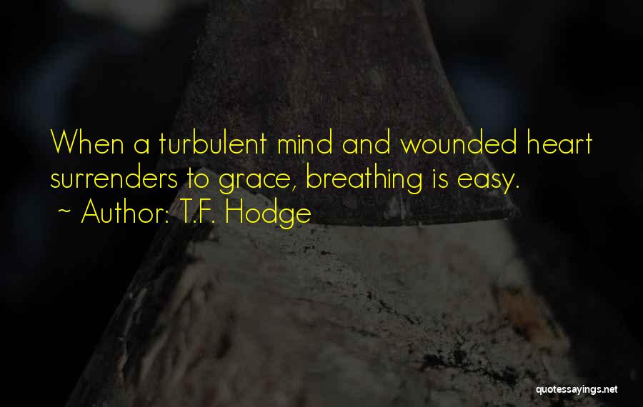 T.F. Hodge Quotes: When A Turbulent Mind And Wounded Heart Surrenders To Grace, Breathing Is Easy.