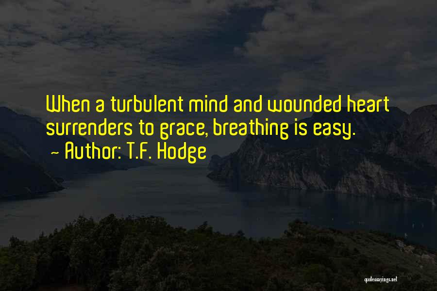 T.F. Hodge Quotes: When A Turbulent Mind And Wounded Heart Surrenders To Grace, Breathing Is Easy.