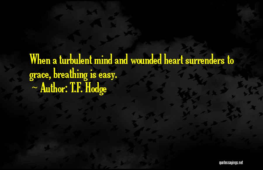 T.F. Hodge Quotes: When A Turbulent Mind And Wounded Heart Surrenders To Grace, Breathing Is Easy.