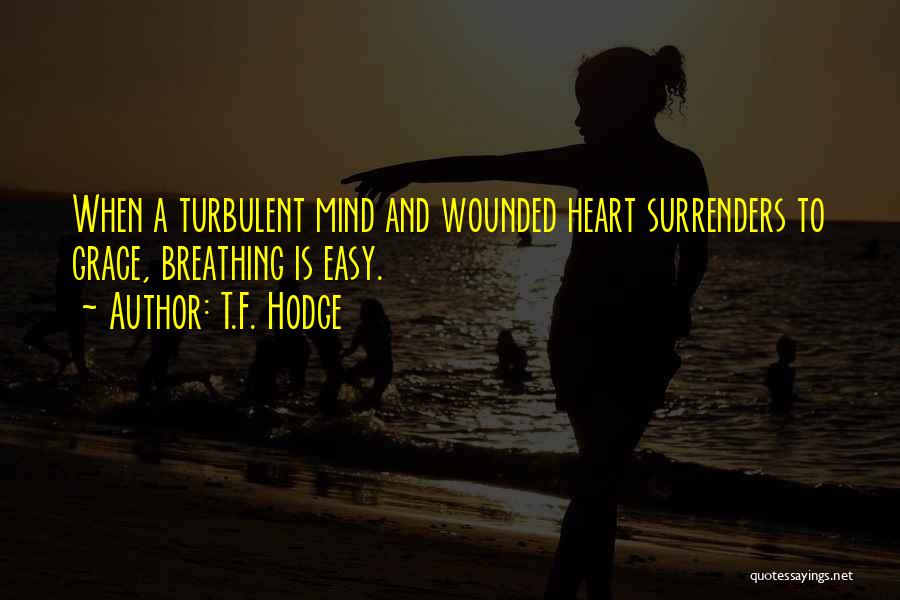 T.F. Hodge Quotes: When A Turbulent Mind And Wounded Heart Surrenders To Grace, Breathing Is Easy.