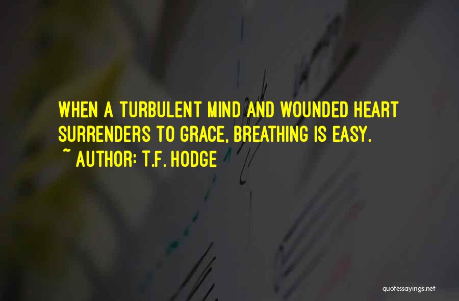 T.F. Hodge Quotes: When A Turbulent Mind And Wounded Heart Surrenders To Grace, Breathing Is Easy.