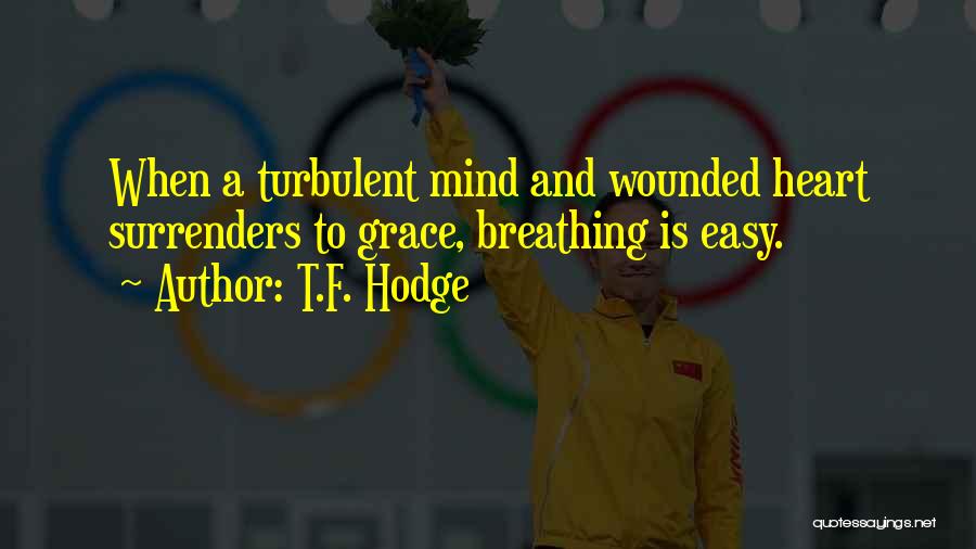 T.F. Hodge Quotes: When A Turbulent Mind And Wounded Heart Surrenders To Grace, Breathing Is Easy.