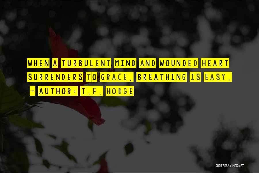 T.F. Hodge Quotes: When A Turbulent Mind And Wounded Heart Surrenders To Grace, Breathing Is Easy.