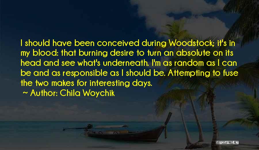 Chila Woychik Quotes: I Should Have Been Conceived During Woodstock; It's In My Blood: That Burning Desire To Turn An Absolute On Its