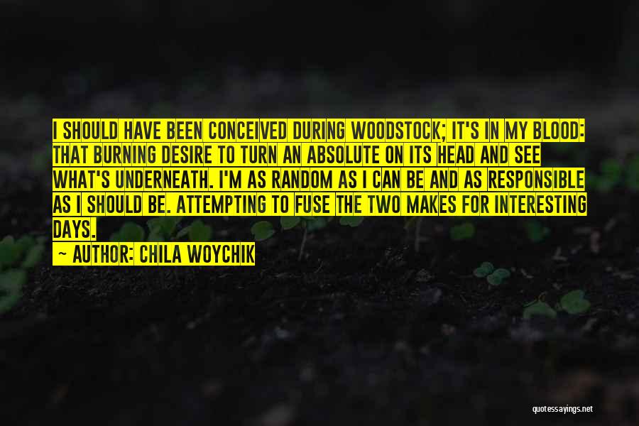 Chila Woychik Quotes: I Should Have Been Conceived During Woodstock; It's In My Blood: That Burning Desire To Turn An Absolute On Its