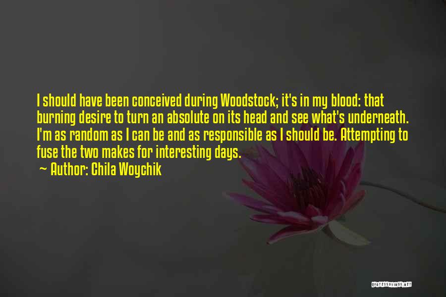 Chila Woychik Quotes: I Should Have Been Conceived During Woodstock; It's In My Blood: That Burning Desire To Turn An Absolute On Its