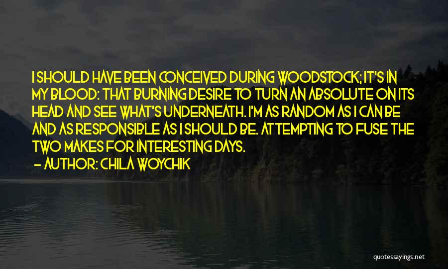 Chila Woychik Quotes: I Should Have Been Conceived During Woodstock; It's In My Blood: That Burning Desire To Turn An Absolute On Its